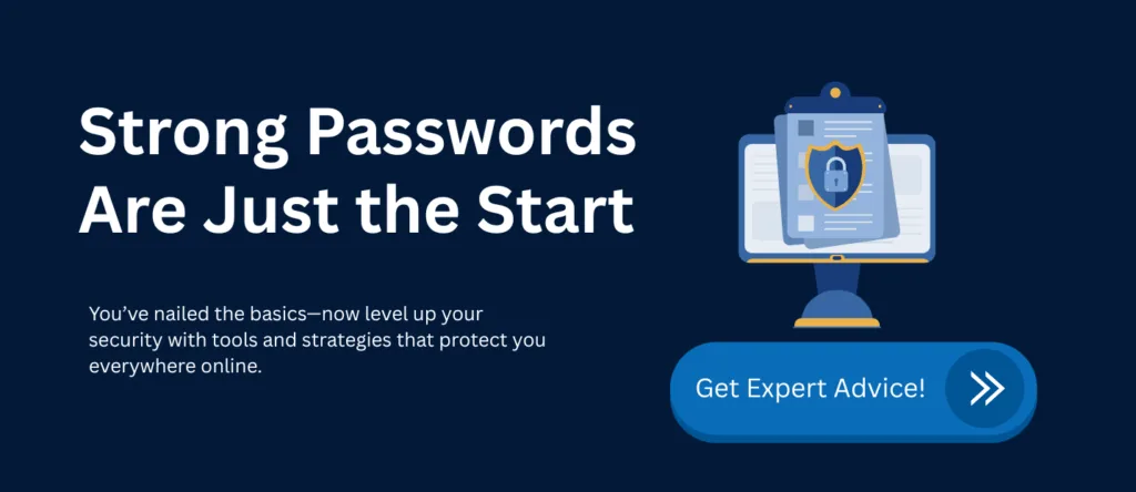 The Importance of Strong Passwords and How to Create Them in 2025? 6 Importance of Strong Passwords CTA